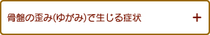 骨盤の歪み(ゆがみ)で生じる症状