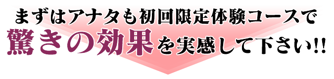 まずは初回限定体験コースで、驚きの効果を実感して下さい。